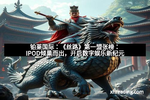 铂莱国际：《丝路》第一盟张榜：IPOD倾巢而出，开启数字娱乐新纪元